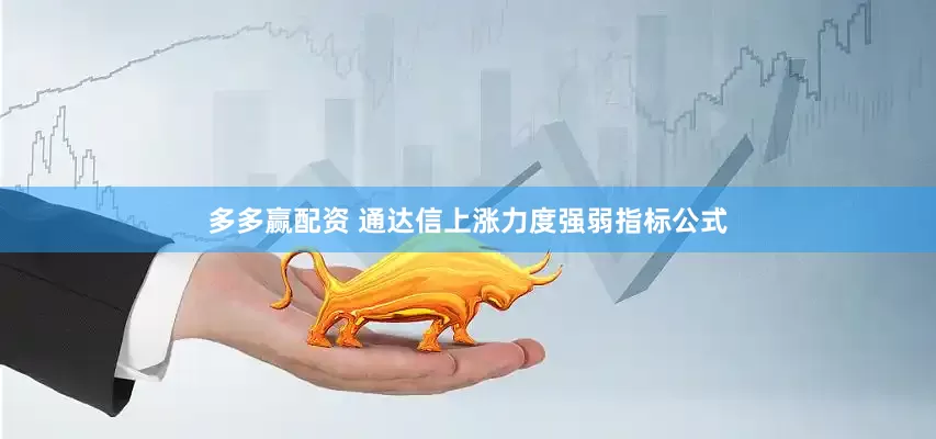 多多赢配资 通达信上涨力度强弱指标公式
