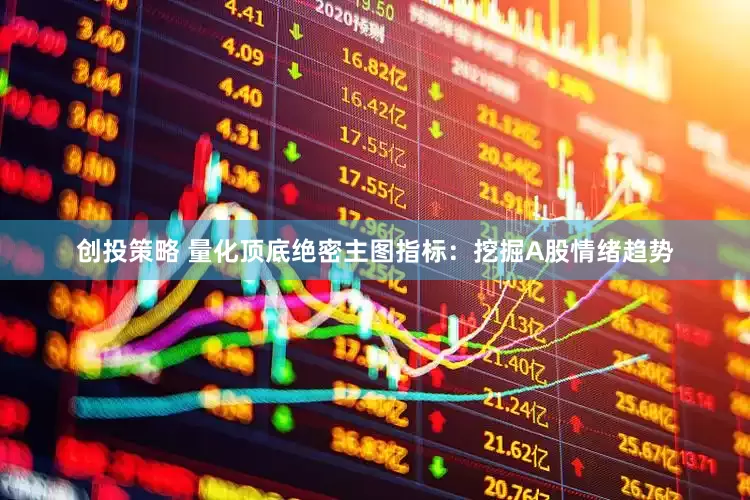 创投策略 量化顶底绝密主图指标：挖掘A股情绪趋势