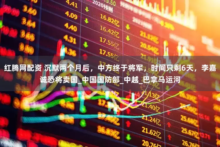 红腾网配资 沉默两个月后，中方终于将军，时间只剩6天，李嘉诚恐将卖国_中国国防部_中越_巴拿马运河