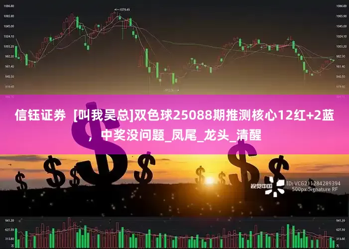 信钰证券  [叫我吴总]双色球25088期推测核心12红+2蓝，中奖没问题_凤尾_龙头_清醒