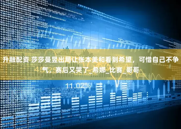 升融配资 莎莎曼昱出局让张本美和看到希望，可惜自己不争气，赛后又哭了_希娜_比赛_哥哥