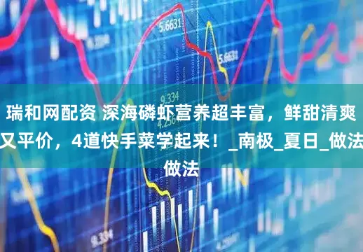 瑞和网配资 深海磷虾营养超丰富，鲜甜清爽又平价，4道快手菜学起来！_南极_夏日_做法