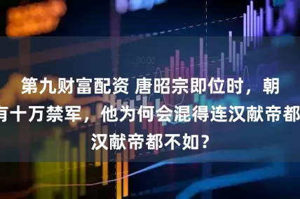 第九财富配资 唐昭宗即位时，朝廷尚有十万禁军，他为何会混得连汉献帝都不如？
