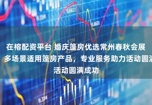 在榕配资平台 婚庆篷房优选常州春秋会展篷房，多场景适用篷房产品，专业服务助力活动圆满成功