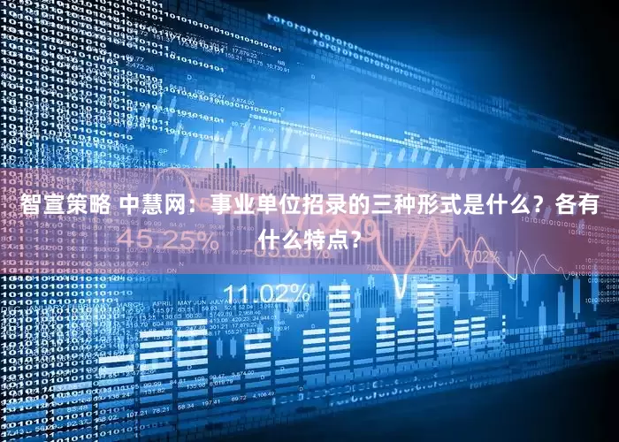 智宣策略 中慧网：事业单位招录的三种形式是什么？各有什么特点？