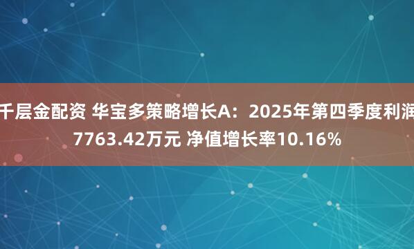 千层金配资 华宝多策略增长A：2025年第四季度利润7763.42万元 净值增长率10.16%