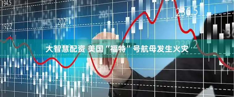大智慧配资 美国“福特”号航母发生火灾