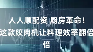 人人顺配资 厨房革命！这款绞肉机让料理效率翻倍